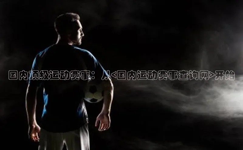 国内顶级运动赛事：从<国内运动赛事查询网>开始