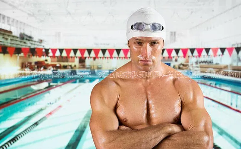 全球视野下的中国体育盛事：《运动赛事视频中国》的深度视角与文化价值