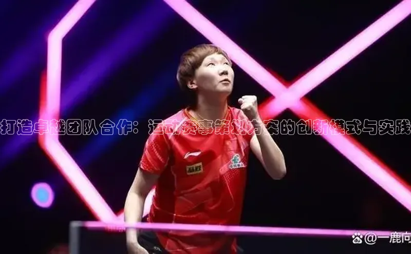 打造卓越团队合作：运动赛事策划方案的创新模式与实践