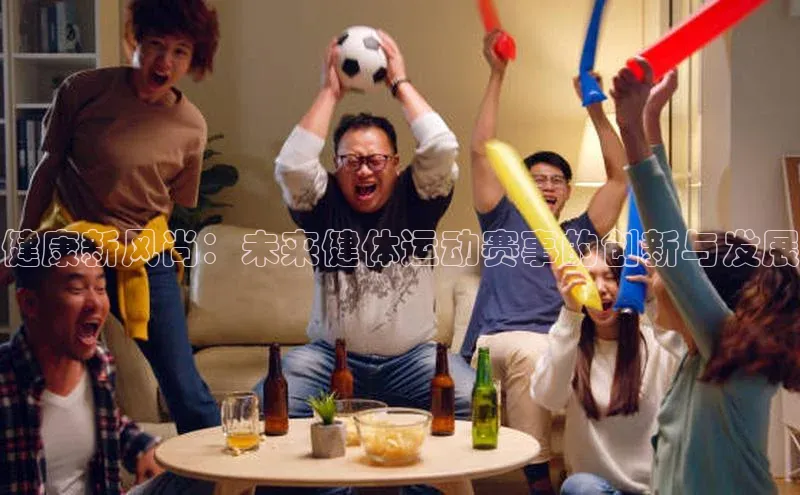 健康新风尚：未来健体运动赛事的创新与发展