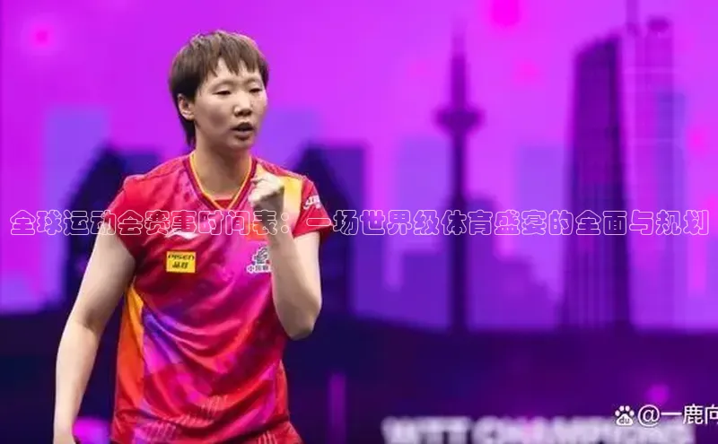 全球运动会赛事时间表：一场世界级体育盛宴的全面与规划