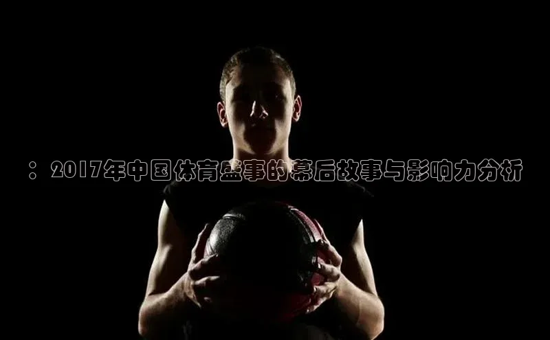 ：2017年中国体育盛事的幕后故事与影响力分析