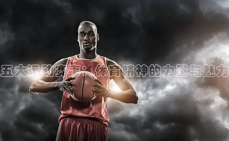 五大运动赛事：体育精神的力量与魅力