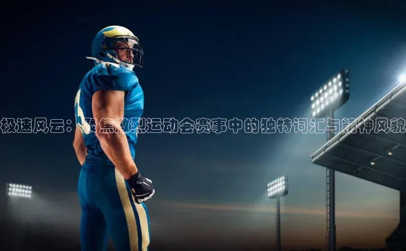 极速风云：聚焦激烈运动会赛事中的独特词汇与精神风貌